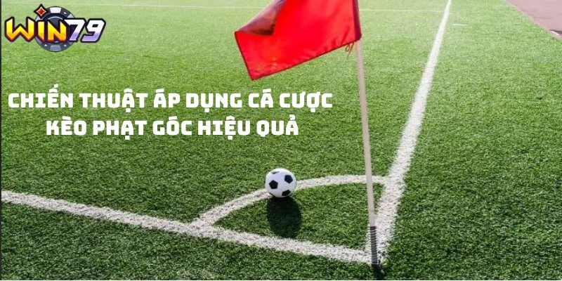 Chiến thuật áp dụng cá cược kèo phạt góc hiệu quả